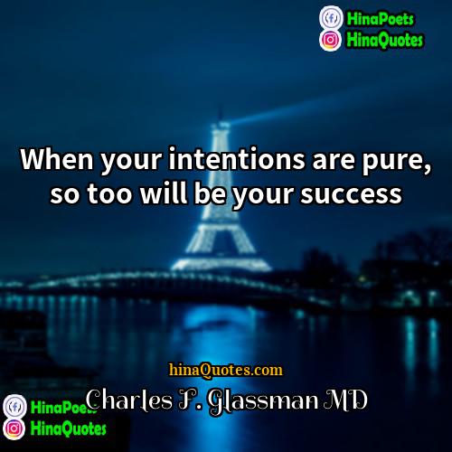 Charles F Glassman MD Quotes | When your intentions are pure, so too